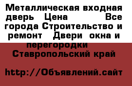 Металлическая входная дверь › Цена ­ 8 000 - Все города Строительство и ремонт » Двери, окна и перегородки   . Ставропольский край